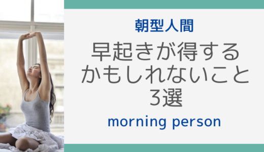 Vol.9【朝型人間】早起きが得するかもしれないこと３選【morning person】